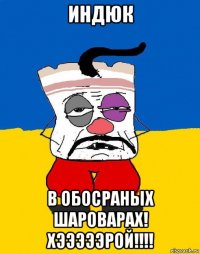 индюк в обосраных шароварах! хэээээрой!!!!