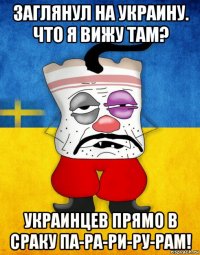 заглянул на украину. что я вижу там? украинцев прямо в сраку па-ра-ри-ру-рам!