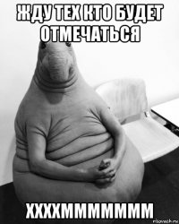 жду тех кто будет отмечаться ххххммммммм