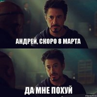 Андрей, скоро 8 марта Да мне похуй