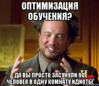 оптимизация обучения? да вы просто засунули 90 человек в одну комнату идиоты