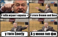 У тебя играет европа + У этого Drumm and Buss у того Enerjy А у меня гоп фм