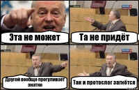 Эта не может Та не придёт Другой вообще прогуливает знатно Так и протослог загнётся