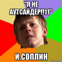 "я не аутсайдер!!11" и.соплин