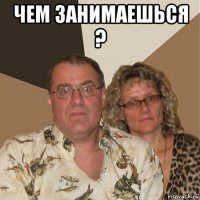 чем занимаешься ? 