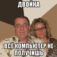 двойка всё компьютер не получишь