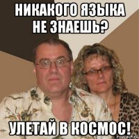 никакого языка не знаешь? улетай в космос!