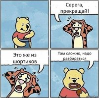 Серега, прекращай! Это же из шортиков Там сложно, надо разбираться