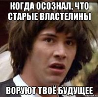 когда осознал, что старые властелины воруют твоё будущее