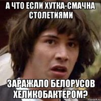 а что если хутка-смачна столетиями заражало белорусов хеликобактером?