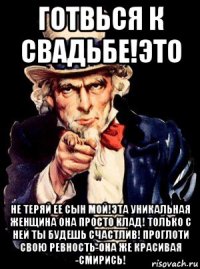 готвься к свадьбе!это не теряй ее сын мой!эта уникальная женщина она просто клад! только с ней ты будешь счастлив! проглоти свою ревность-она же красивая -смирись!