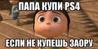 папа купи ps4 если не купешь заору