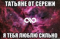 татьяне от сережи я тебя люблю сильно