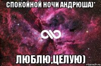 спокойной ночи андрюша)* люблю,целую)