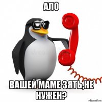 ало вашей маме зять,не нужен?