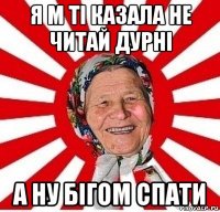 я м ті казала не читай дурні а ну бігом спати