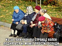  из-за таких как вы страна с колен подняться не может прости господи