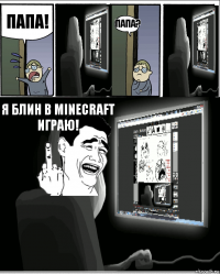 Папа! Папа? Я блин в Minecraft играю!