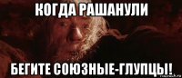 когда рашанули бегите союзные-глупцы!