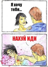 Я хочу тебя... НАХУЙ ИДИ