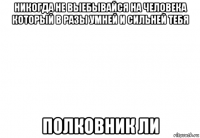 никогда не выебывайся на человека который в разы умней и сильней тебя полковник ли