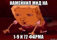 намейнил мид на 1-9 и 72 фарма