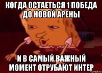 когда остаеться 1 победа до новой арены и в самый важный момент отрубают интер