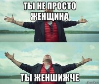 ты не просто женщина ты женшижче