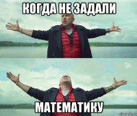 когда не задали математику