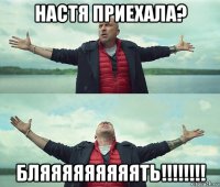 настя приехала? бляяяяяяяяять!!!!!!!!