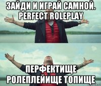 зайди и играй самной. perfect roleplay перфектище ролеплейище топище