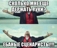 сколько мне еще держать руки? ебаные сценаристы!!!