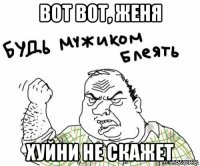 вот вот, женя хуйни не скажет