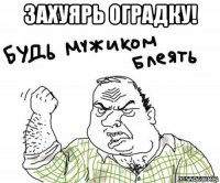 захуярь оградку! 