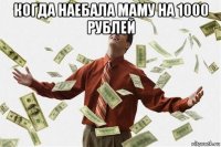 когда наебала маму на 1000 рублей 