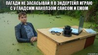 пагади не засасывай я в эндертейл играю с у гандсим наколзом сансом и ежом 