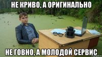 не криво, а оригинально не говно, а молодой сервис