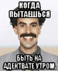 когда пытаешься быть на адектвате утром