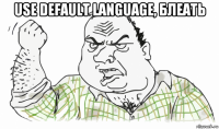 use default language, блеать 