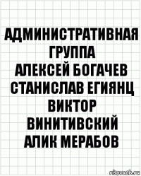 Административная
группа
Алексей Богачев
Станислав Егиянц
Виктор Винитивский
Алик Мерабов