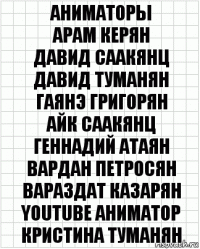 Аниматоры
Арам Керян
Давид Саакянц
Давид Туманян
Гаянэ Григорян
Айк Саакянц
Геннадий Атаян
Вардан Петросян
Вараздат Казарян
YOUTUBE аниматор
Кристина Туманян