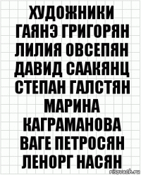 Художники
Гаянэ Григорян
Лилия Овсепян
Давид Саакянц
Степан Галстян
Марина Каграманова
Ваге Петросян
Ленорг Насян