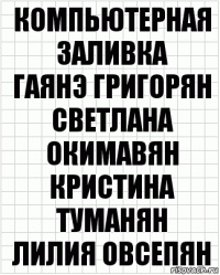 Компьютерная
заливка
Гаянэ Григорян
Светлана Окимавян
Кристина Туманян
Лилия Овсепян