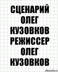 СЦЕНАРИЙ ОЛЕГ КУЗОВКОВ РЕЖИССЕР ОЛЕГ КУЗОВКОВ