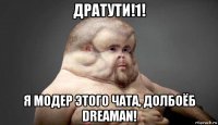 дратути!1! я модер этого чата, долбоёб dreaman!