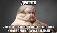 дратути это не я страшный, просто коляска к жопе прилипла. (с) dreaman