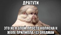 дратути это не я злой, просто коляска к жопе прилипла. (с) dreaman