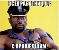 всех работниц jlc с прошедшим!