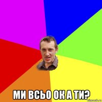  ми всьо ок а ти?