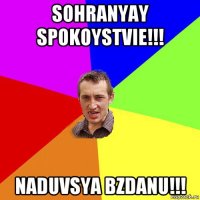 sohranyay spokoystvie!!! naduvsya bzdanu!!!